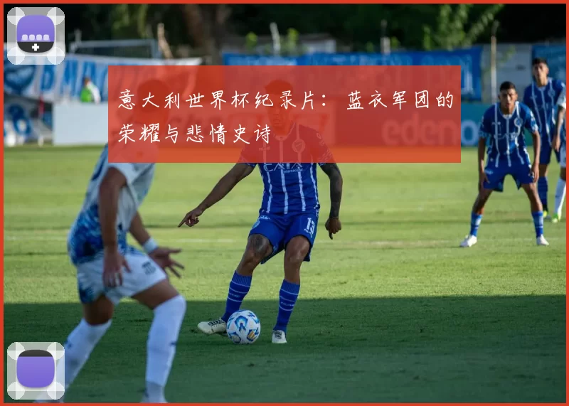 意大利世界杯纪录片：蓝衣军团的荣耀与悲情史诗