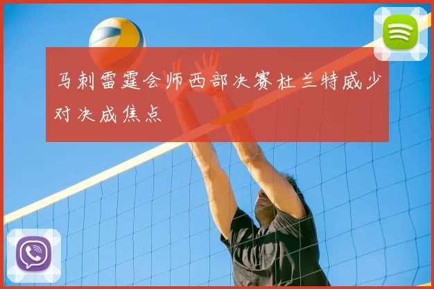 马刺雷霆会师西部决赛杜兰特威少对决成焦点