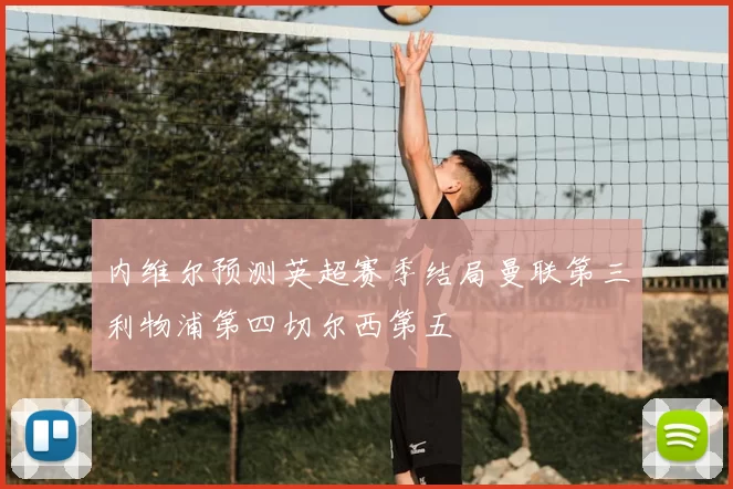 内维尔预测英超赛季结局曼联第三利物浦第四切尔西第五