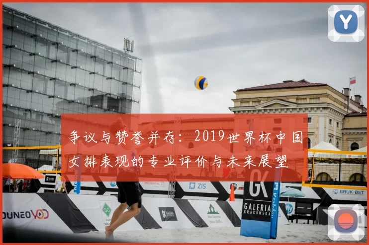 争议与赞誉并存:2019世界杯中国女排表现的专业评价与未来展望