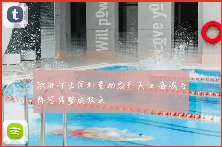 欧洲杯法国科曼动态引关注 备战与阵容调整成焦点