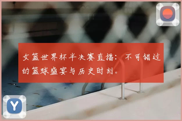 女篮世界杯半决赛直播:不可错过的篮球盛宴与历史时刻。