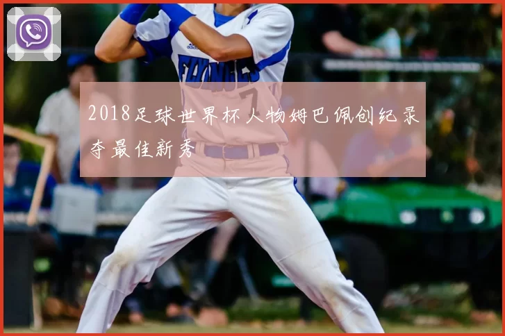 2018足球世界杯人物姆巴佩创纪录夺最佳新秀