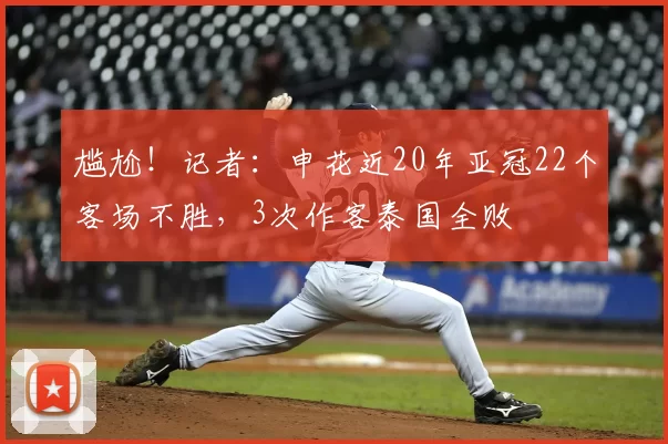 尴尬!记者:申花近20年亚冠22个客场不胜,3次作客泰国全败
