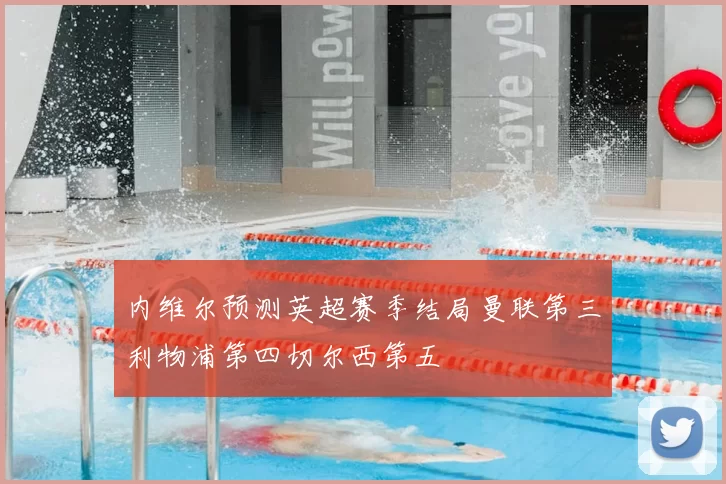 内维尔预测英超赛季结局曼联第三利物浦第四切尔西第五
