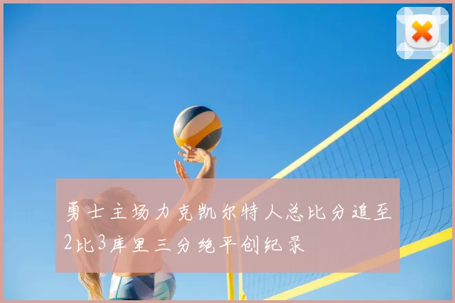 勇士主场力克凯尔特人总比分追至2比3库里三分绝平创纪录
