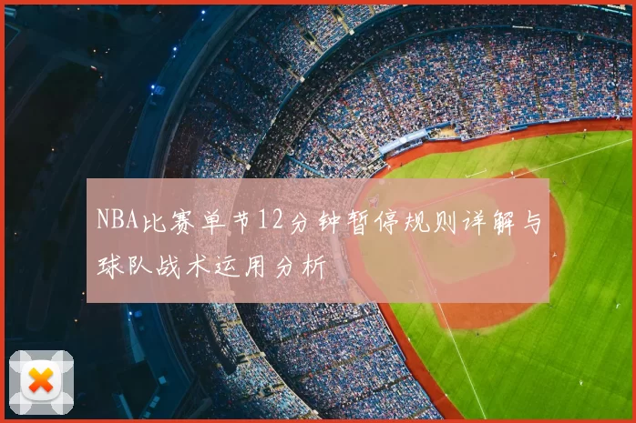 NBA比赛单节12分钟暂停规则详解与球队战术运用分析