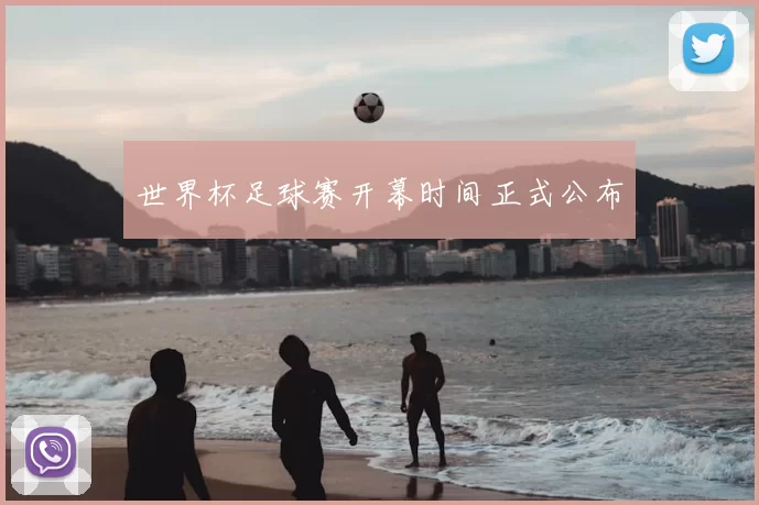 世界杯足球赛开幕时间正式公布