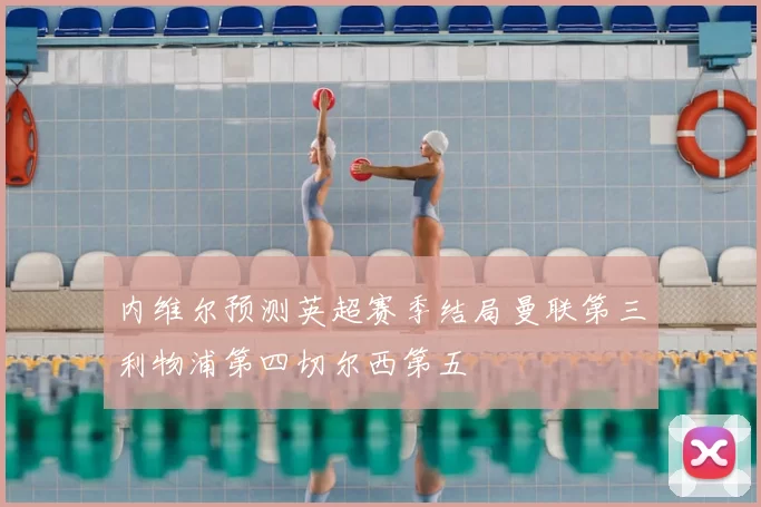 内维尔预测英超赛季结局曼联第三利物浦第四切尔西第五