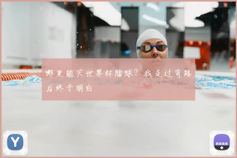 哪里能买世界杯赌球？我走过弯路后终于明白