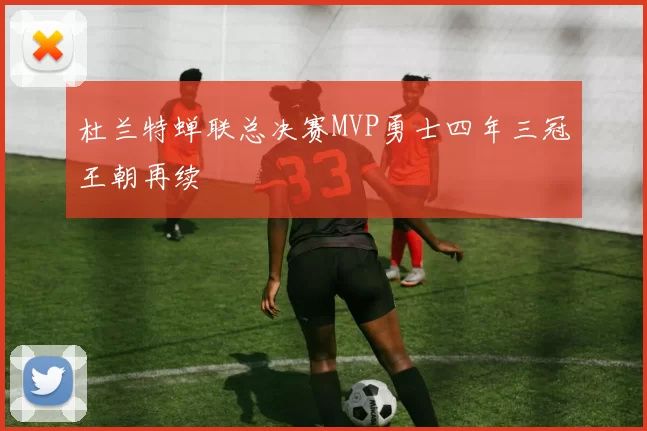杜兰特蝉联总决赛MVP勇士四年三冠王朝再续
