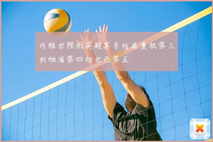 内维尔预测英超赛季结局曼联第三利物浦第四切尔西第五