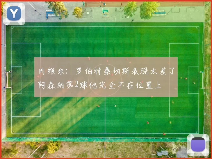 内维尔:罗伯特桑切斯表现太差了阿森纳第2球他完全不在位置上