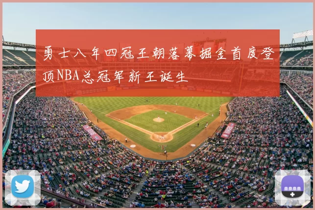勇士八年四冠王朝落幕掘金首度登顶NBA总冠军新王诞生