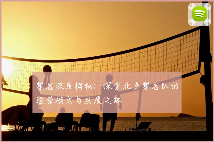攀岩深度揭秘:探索北京攀岩队的运营模式与发展之路