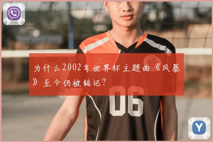 为什么2002年世界杯主题曲《风暴》至今仍被铭记？