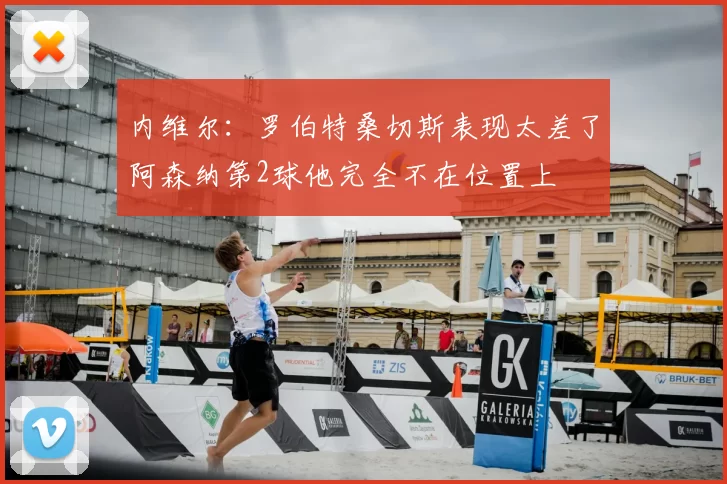 内维尔：罗伯特桑切斯表现太差了阿森纳第2球他完全不在位置上