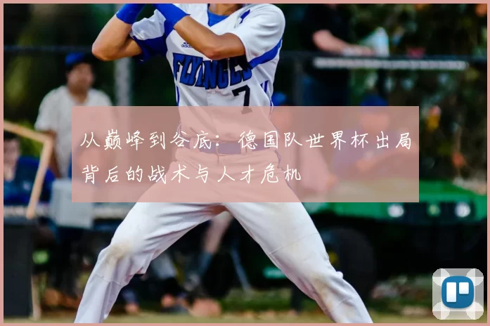 从巅峰到谷底：德国队世界杯出局背后的战术与人才危机