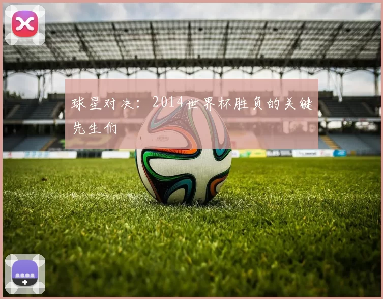 球星对决:2014世界杯胜负的关键先生们