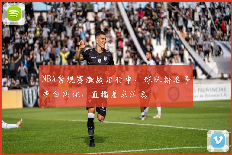 NBA常规赛激战进行中，球队排名争夺白热化，直播看点汇总