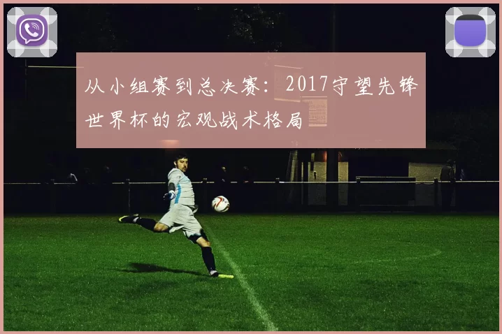 从小组赛到总决赛：2017守望先锋世界杯的宏观战术格局
