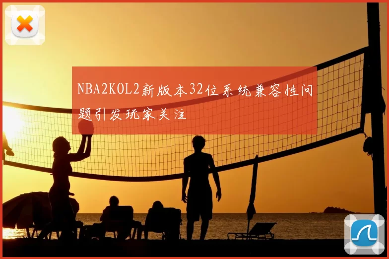 NBA2KOL2新版本32位系统兼容性问题引发玩家关注