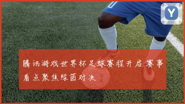 腾讯游戏世界杯足球赛程开启 赛事看点聚焦绿茵对决