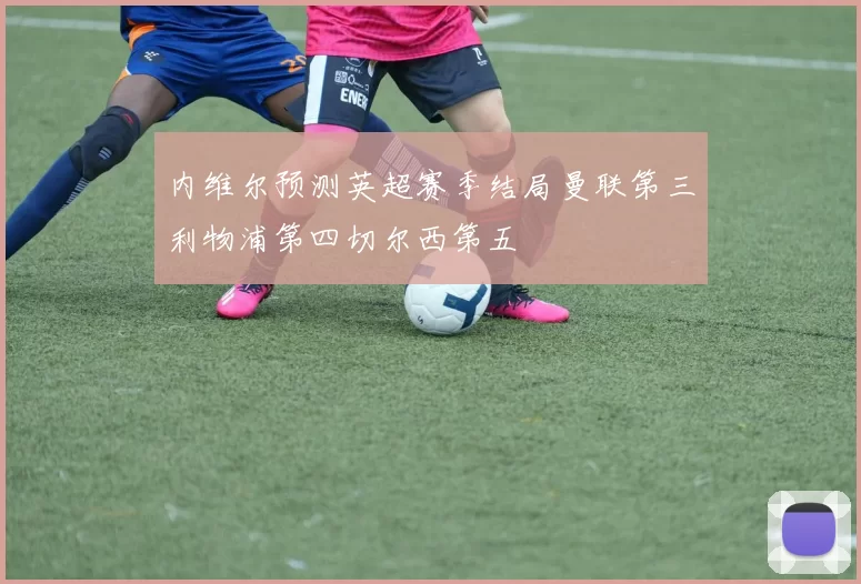 内维尔预测英超赛季结局曼联第三利物浦第四切尔西第五