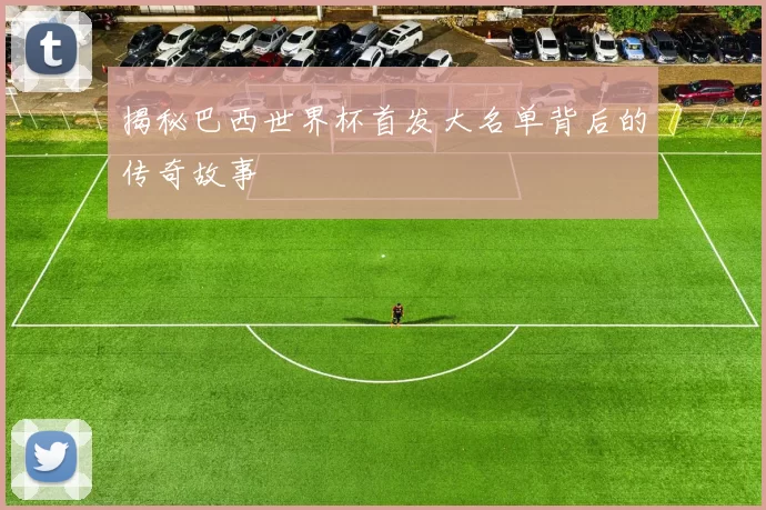 揭秘巴西世界杯首发大名单背后的传奇故事