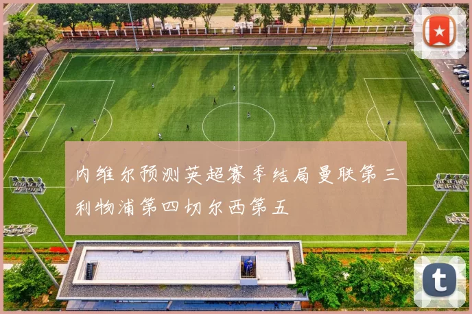 内维尔预测英超赛季结局曼联第三利物浦第四切尔西第五