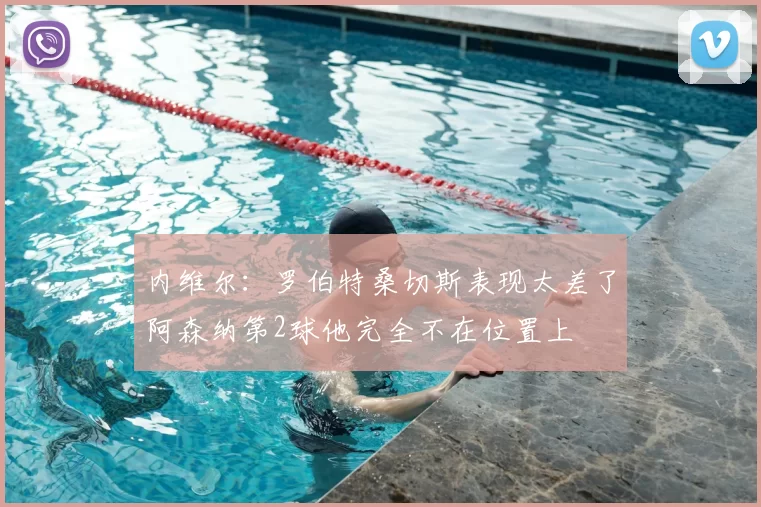 内维尔：罗伯特桑切斯表现太差了阿森纳第2球他完全不在位置上