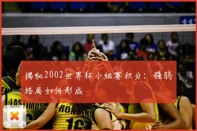 揭秘2002世界杯小组赛积分：强弱格局如何形成