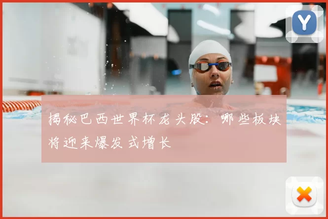 揭秘巴西世界杯龙头股：哪些板块将迎来爆发式增长