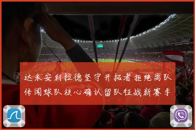 达米安利拉德坚守开拓者拒绝离队传闻球队核心确认留队征战新赛季