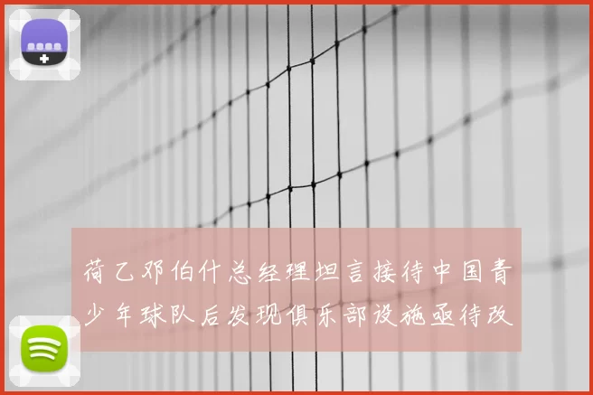 荷乙邓伯什总经理坦言接待中国青少年球队后发现俱乐部设施亟待改善