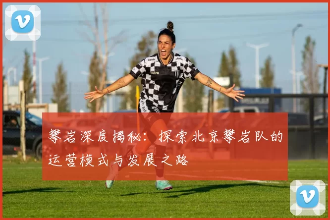 攀岩深度揭秘:探索北京攀岩队的运营模式与发展之路