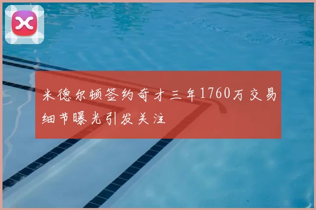 米德尔顿签约奇才三年1760万交易细节曝光引发关注
