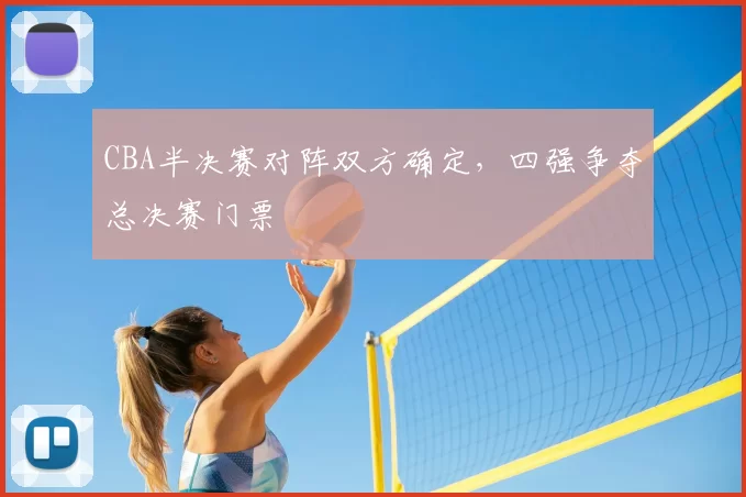 CBA半决赛对阵双方确定，四强争夺总决赛门票