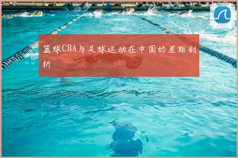 篮球CBA与足球运动在中国的差距剖析