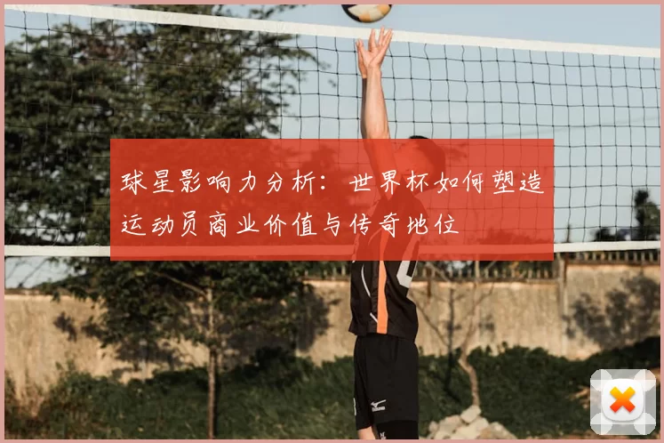 球星影响力分析：世界杯如何塑造运动员商业价值与传奇地位