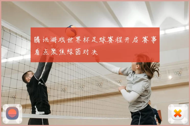 腾讯游戏世界杯足球赛程开启 赛事看点聚焦绿茵对决