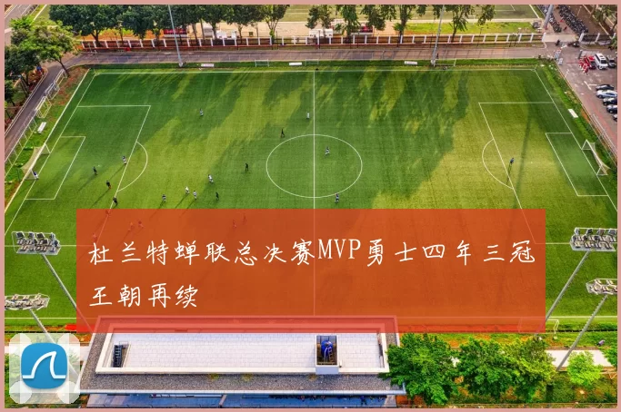 杜兰特蝉联总决赛MVP勇士四年三冠王朝再续