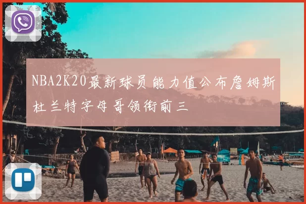 NBA2K20最新球员能力值公布詹姆斯杜兰特字母哥领衔前三