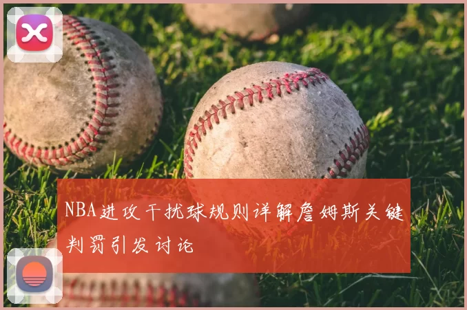 NBA进攻干扰球规则详解詹姆斯关键判罚引发讨论
