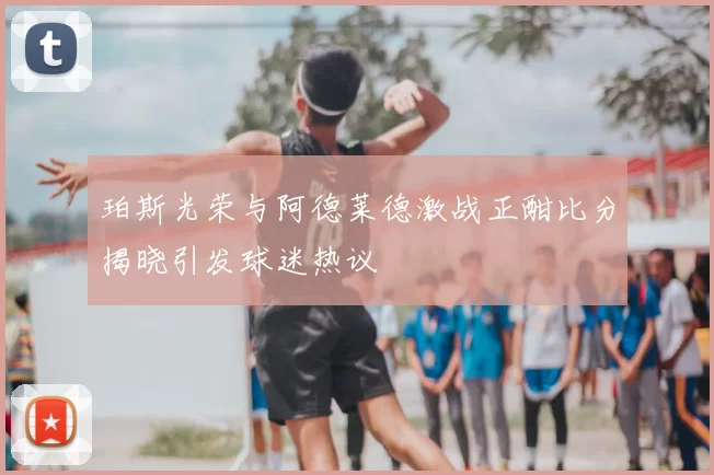 珀斯光荣与阿德莱德激战正酣比分揭晓引发球迷热议