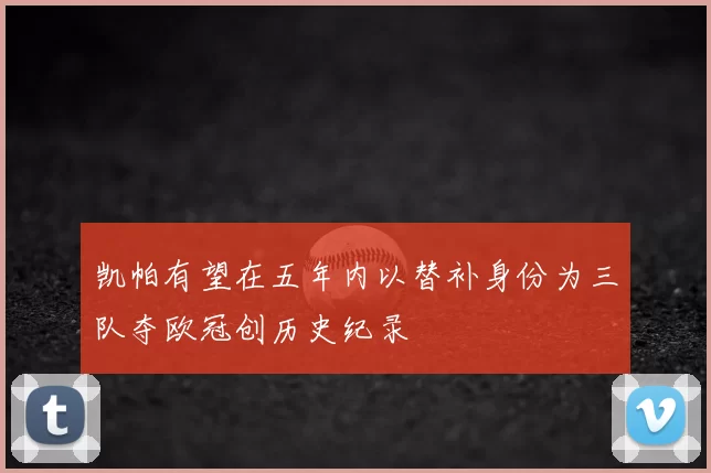 凯帕有望在五年内以替补身份为三队夺欧冠创历史纪录