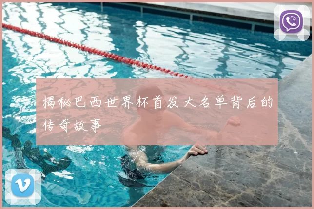 揭秘巴西世界杯首发大名单背后的传奇故事