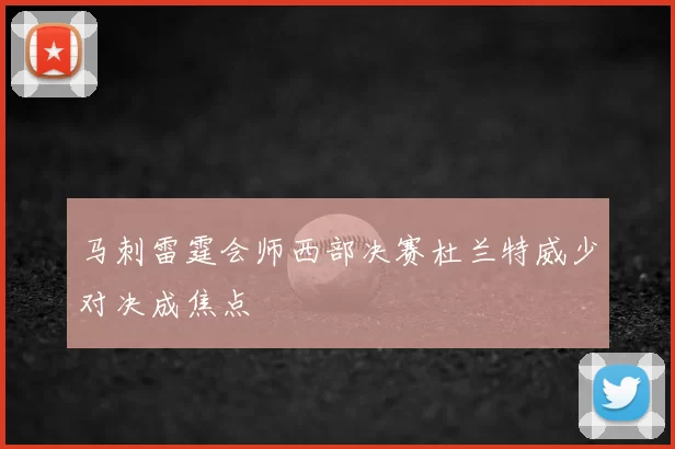 马刺雷霆会师西部决赛杜兰特威少对决成焦点