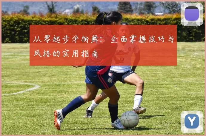 从零起步学街舞：全面掌握技巧与风格的实用指南