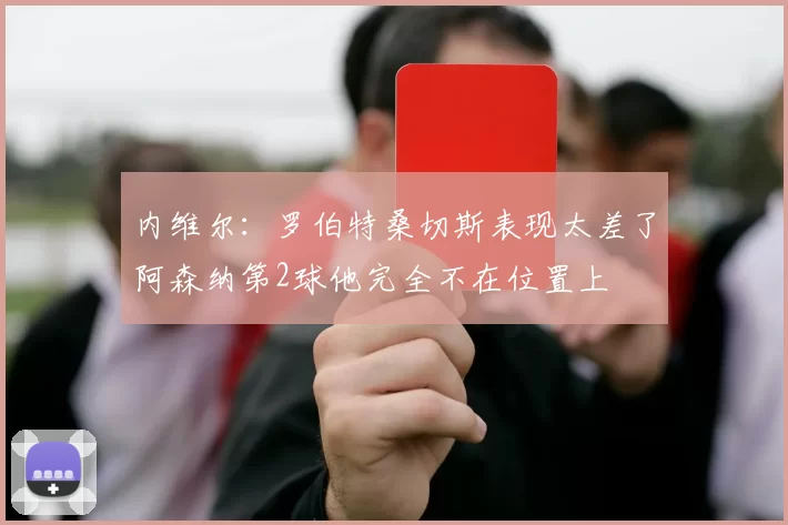 内维尔:罗伯特桑切斯表现太差了阿森纳第2球他完全不在位置上